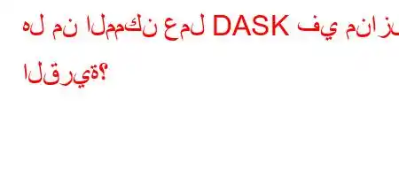 هل من الممكن عمل DASK في منازل القرية؟